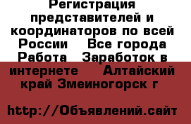 Регистрация представителей и координаторов по всей России. - Все города Работа » Заработок в интернете   . Алтайский край,Змеиногорск г.